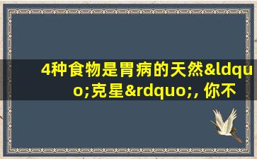 4种食物是胃病的天然“克星”, 你不一定都知道!